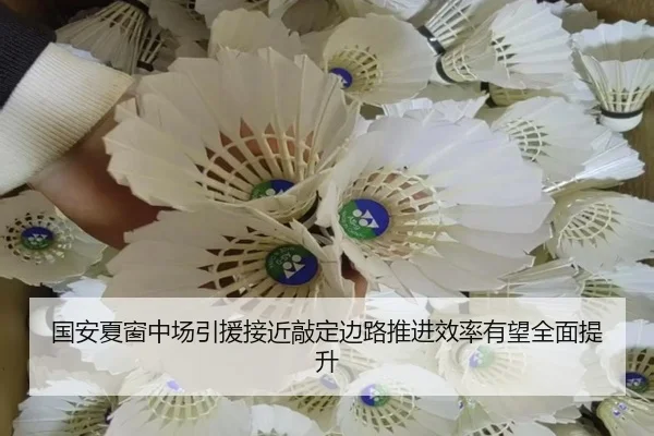 国安夏窗中场引援接近敲定边路推进效率有望全面提升