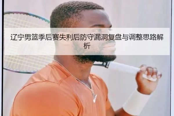 辽宁男篮季后赛失利后防守漏洞复盘与调整思路解析