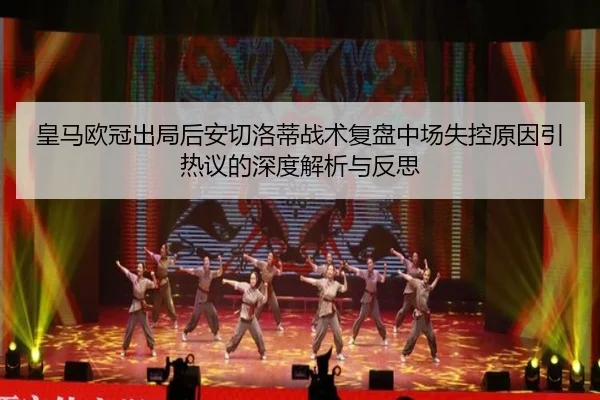 皇马欧冠出局后安切洛蒂战术复盘中场失控原因引热议的深度解析与反思
