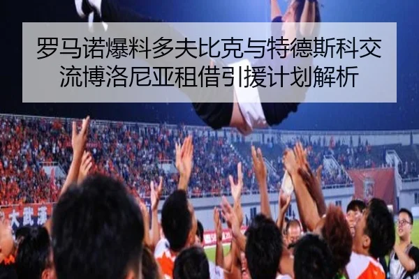 罗马诺爆料多夫比克与特德斯科交流博洛尼亚租借引援计划解析