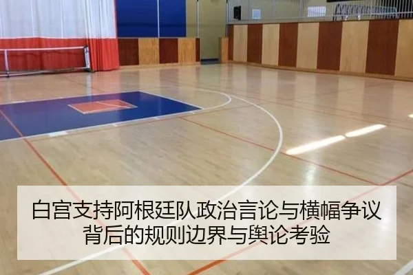 白宫支持阿根廷队政治言论与横幅争议背后的规则边界与舆论考验
