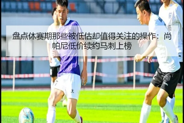 盘点休赛期那些被低估却值得关注的操作：尚帕尼低价续约马刺上榜